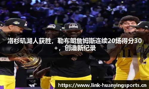 洛杉矶湖人获胜，勒布朗詹姆斯连续20场得分30+，创造新纪录