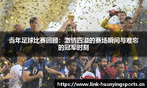当年足球比赛回顾：激情四溢的赛场瞬间与难忘的冠军时刻