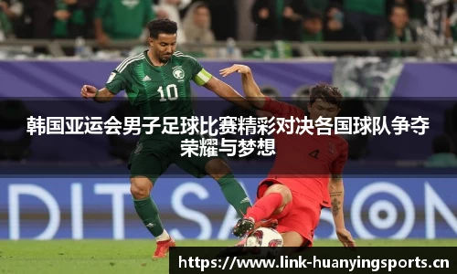 韩国亚运会男子足球比赛精彩对决各国球队争夺荣耀与梦想